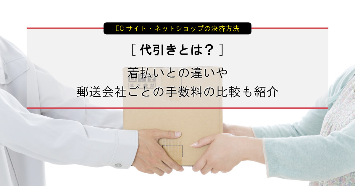 代引きとは 着払いとの違いや郵送会社ごとの手数料の比較も紹介 アドサポ ネットショップ運営応援コラム